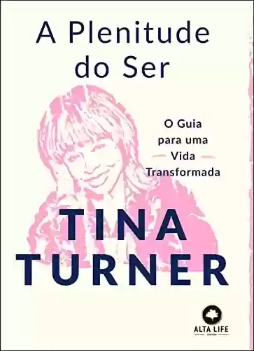 A plenitude do ser: o guia para uma vida transformada - Tina Turner