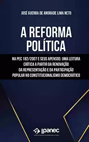 A REFORMA POLÍTICA NA PEC 182/2007 E SEUS APENSOS: LEITURA CRÍTICA A PARTIR DA RENOVAÇÃO DA REPRESENTAÇÃO E DA PARTICIPAÇÃO POPULAR NO CONSTITUCIONALISMO DEMOCRÁTICO - Jose Guerra de Andrade Lima Neto