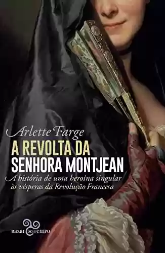 A revolta da senhora Montjean: A história de uma heroína singular às vésperas da Revolução Francesa - Arlette Farge