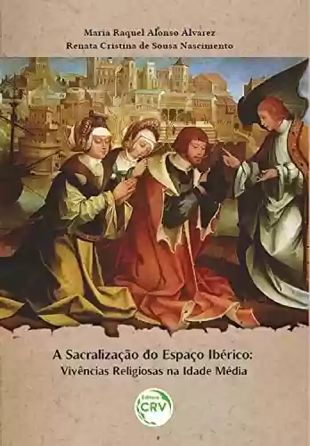 Livro Baixar: A sacralização do espaço Ibérico: Vivências religiosas na Idade Média