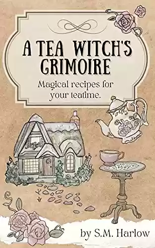 A Tea Witch's Grimoire: Magical recipes for your teatime (English Edition) - S. M. Harlow