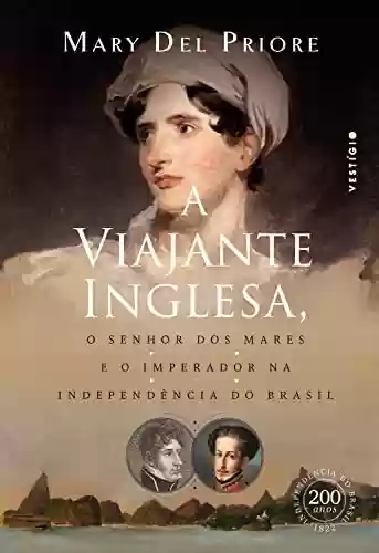 Livro Baixar: A viajante inglesa, o senhor dos mares e o Imperador na Independência do Brasil