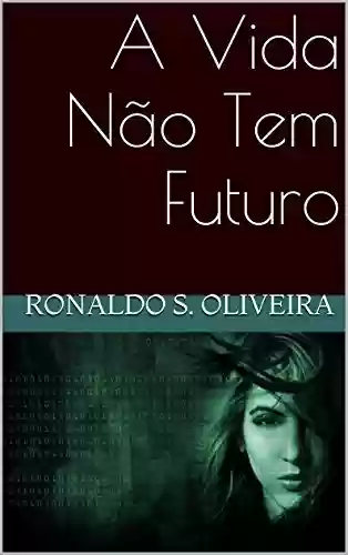 A Vida Não Tem Futuro - Ronaldo S. Oliveira