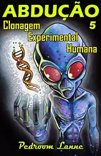 Livro Baixar: Abdução - Parte V: Clonagem Experimental Humana (Adução & Abdução: o Épico Alienígena Livro 8)