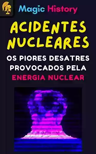 Livro Baixar: Acidentes Nucleares: Os Piores Desatres Provocados Pela Energia Nuclear