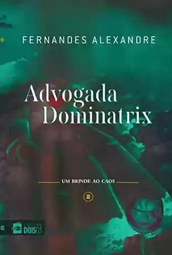 ADVOGADA DOMINATRIX 2: UM BRINDE AO CAOS - FERNANDES ALEXANDRE