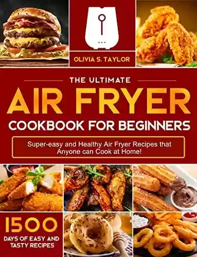 Air Fryer Cookbook for Beginners: 1500 Days of Effortless, Crispy & Super-Easy Air Fryer Recipes for Novices and Advanced Users (English Edition) - Olivia S. Taylor