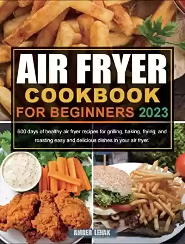 Livro Baixar: Air Fryer Cookbook for Beginners 2023: 600 days of healthy air fryer recipes for grilling, baking, frying, and roasting easy and delicious dishes in your air fryer. (English Edition)
