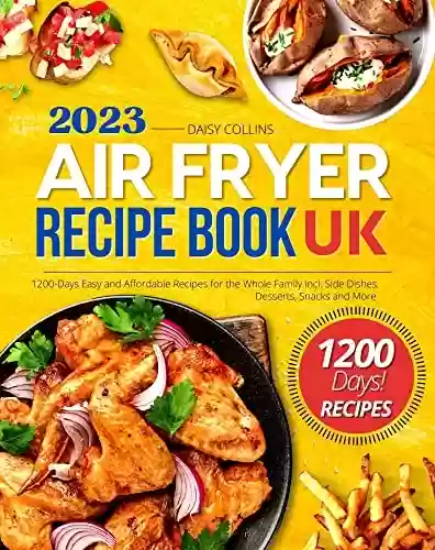 Air Fryer Recipe Book 2023 Uk: 1200-Days Delicious, Easy and Affordable Meals incl. Side Dishes, Desserts, Snacks, and More for Beginners and Advanced Users (English Edition) - Daisy Collins