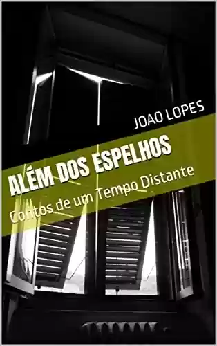 Além dos Espelhos: Contos de um Tempo Distante - Joao Lopes