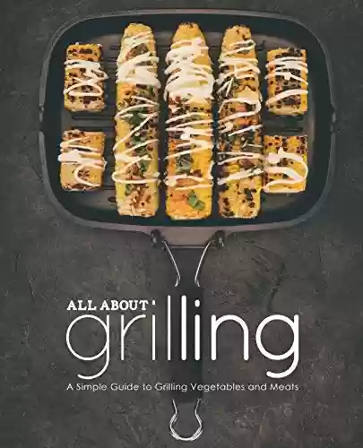 All About Grilling: A Simple Guide to Grilling Vegetables and Meats (English Edition) - BookSumo Press