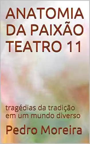 Livro Baixar: ANATOMIA DA PAIXÃO TEATRO 11: tragédias da tradição em um mundo diverso (TEATRO - Pedro Moreira)
