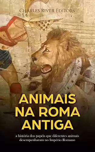 Livro Baixar: Animais na Roma Antiga: a história dos papéis que diferentes animais desempenharam no Império Romano