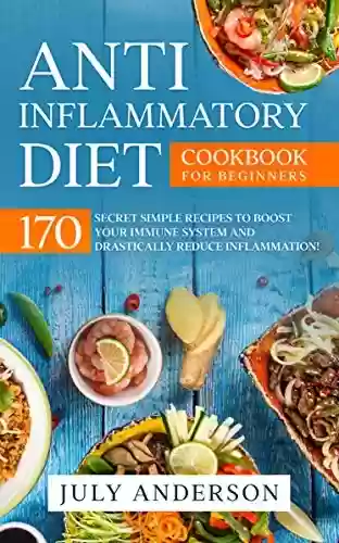 Livro Baixar: Anti-Inflammatory Diet Cookbook for Beginners: 170 Secret Simple Recipes to Boost Your Immune System and Drastically Reduce Inflammation! (English Edition)