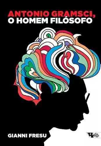 Livro Baixar: Antonio Gramsci, o homem filósofo: uma biografia intelectual (Escritos gramscianos)