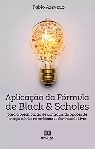 Livro Baixar: Aplicação da Fórmula de Black & Scholes para a precificação de contratos de opções de energia elétrica no Ambiente de Contratação Livre