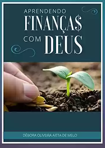 Livro Baixar: Aprendendo Finanças com Deus (Educação Financeira, Independência Financeira e Investimentos (Fé, Foco e Finanças com Débora Aieta))