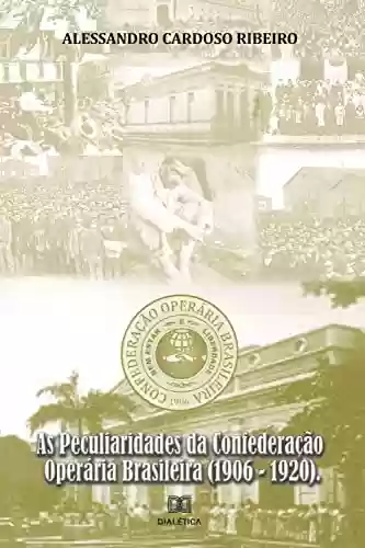 As Peculiaridades da Confederação Operária Brasileira (1906-1920) - Alessandro Cardoso Ribeiro