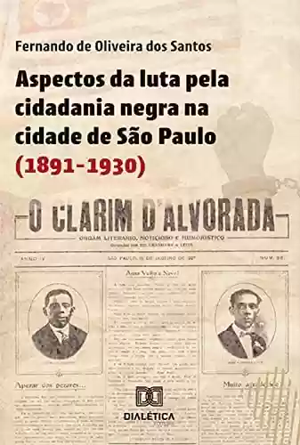 Aspectos da luta pela cidadania negra na cidade de São Paulo (1891-1930) - Fernando de Oliveira dos Santos