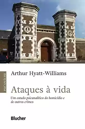 Ataques à vida: Um estudo psicanalítico do homicídio e de outros crimes - Arthur Hyatt-Williams