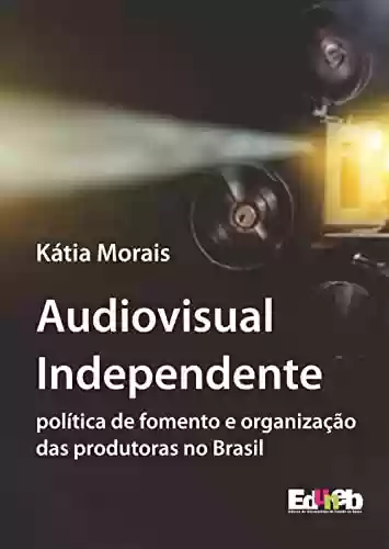 Livro Baixar: Audiovisual independente: política de fomento e organização das produtoras no Brasil