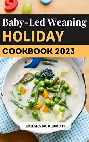 Livro Baixar: Baby-Led Weaning Holiday Cookbook 2023: Guide to raise independent eaters from baby to toddler | Delicious Baby-Led Feeding Recipes to Introduce Your Baby ... Solids | Christmas Cooking (English Edition)