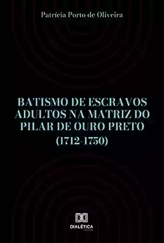Livro Baixar: Batismo de escravos adultos na Matriz do Pilar de Ouro Preto (1712-1750)
