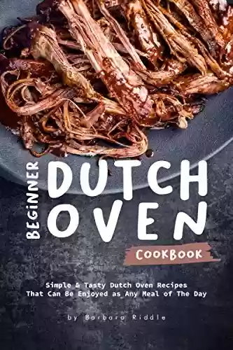 Beginner Dutch Oven Cookbook: Simple & Tasty Dutch Oven Recipes That Can Be Enjoyed as Any Meal of The Day (English Edition) - Barbara Riddle