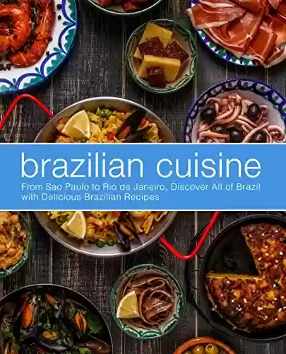 Livro Baixar: Brazilian Cuisine: From Sao Paulo to Rio de Janeiro, Discover All of with Delicious Brazilian Recipes (English Edition)