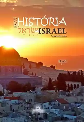 BREVE HISTÓRIA DE ISRAEL: De Abraão a 1998 - Jean Carlos