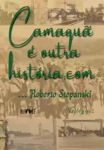 Camaquã é outra história.com: Trilogia 2 - Roberto Stepanski