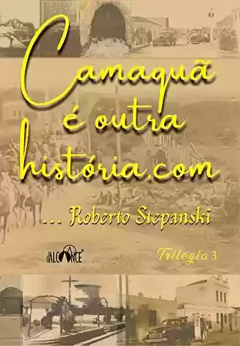 Camaquã é outra história.com: Trilogia 3 - Roberto Stepanski