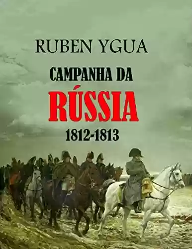 CAMPANHA DA RÚSSIA: 1812-1813 - Ruben Ygua