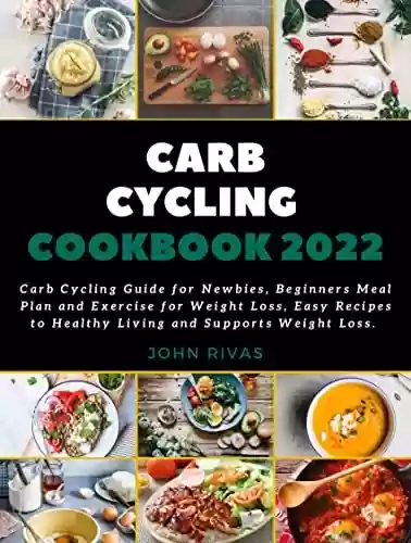 Carb Cycling Cookbook : Carb Cycling Guide for Newbies, Beginners Meal Plan and Exercises for Weight Loss, Easy Recipes to Healthy Living and Supports Weight Loss. (English Edition) - John Rivas