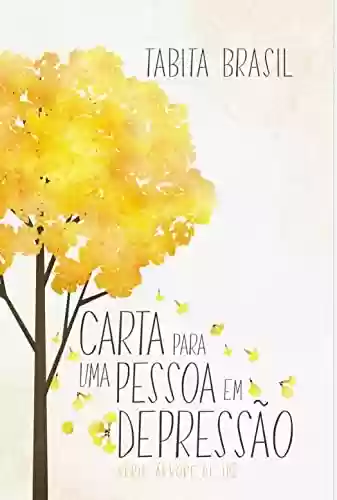 Livro Baixar: Carta Para uma Pessoa em Depressão : Árvore de Ipê (Árvore de Ipê - Tabíta Brasil)