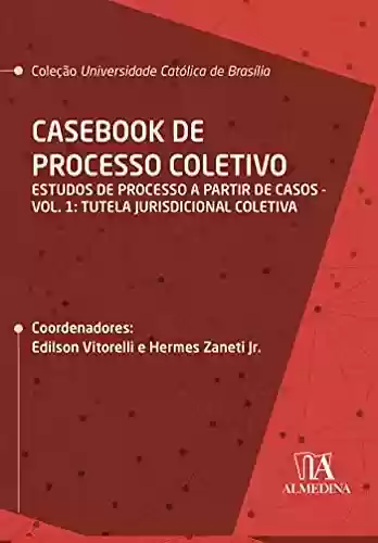 Casebook de Processo Coletivo – Vol. I; Estudos de Processo a partir de Casos: Tutela jurisdicional coletiva (UCB) - Edilson Vitorelli