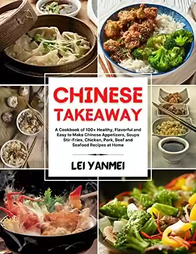 Livro Baixar: CHINESE TAKEAWAY: A Cookbook of 100+ Healthy, Flavorful and Easy to Make Chinese Appetizers, Soups, Stir-Fries, Chicken, Pork, Beef and Seafood Recipes at Home (English Edition)