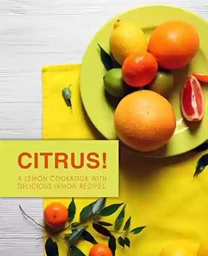 Citrus!: A Lemon Cookbook with Delicious Lemon Recipes (2nd Edition) (English Edition) - BookSumo Press