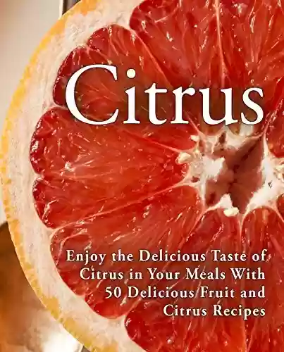 Livro Baixar: Citrus: Enjoy the Delicious Taste of Citrus in Your Meals With 50 Delicious Fruit and Citrus Recipes (2nd Edition) (English Edition)