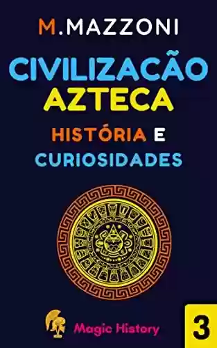 Livro Baixar: Civilizaçao Azteca: História E Curiosidades (Coleção Civilizações Antigas Livro 3)