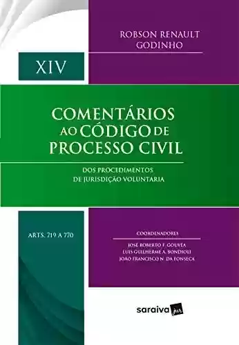 Comentários ao Código de Processo Civil - Volume XIV - arts 719 a 770 - Dos Procedimentos de Jurisdição Voluntária - Robson Renault Godinho