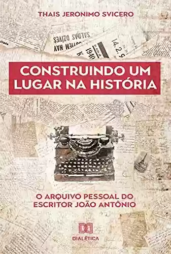 Livro Baixar: Construindo um lugar na história: o arquivo pessoal do escritor João Antônio