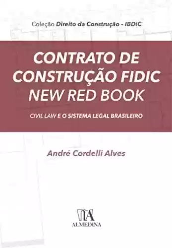 Contrato de Construção FIDIC New Red Book: Civil Law e o Sistema Legal Brasileiro (IBDiC) - André Cordelli Alves