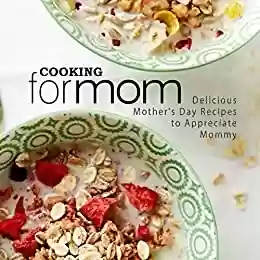 Livro Baixar: Cooking for Mom: Delicious Mother's Day Recipes to Appreciate Mommy (English Edition)