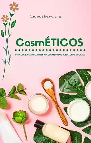 CosmÉTICOS: Um Guia Para Iniciantes na Cosmetologia Natural Vegana - Amanda Bárbara Cruz