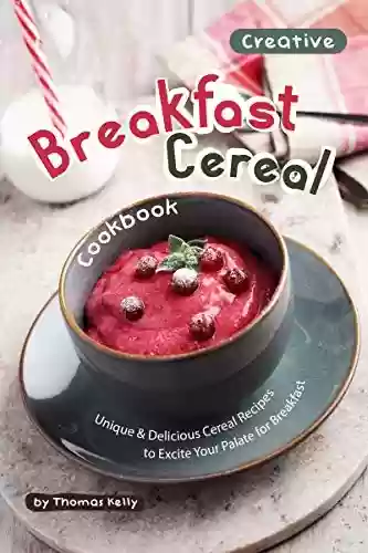 Livro Baixar: Creative Breakfast Cereal Cookbook: Unique & Delicious Cereal Recipes to Excite Your Palate for Breakfast (English Edition)