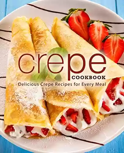 Livro Baixar: Crepe Cookbook: Delicious Crepe Recipes for Every Meal (English Edition)