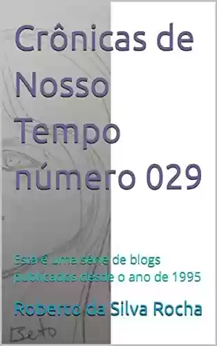 Crônicas de Nosso Tempo número 029: Esta é uma série de blogs publicados desde o ano de 1995 - Roberto da Silva Rocha