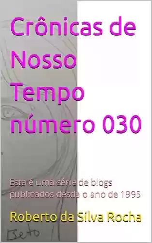 Crônicas de Nosso Tempo número 030: Esta é uma série de blogs publicados desde o ano de 1995 - Roberto da Silva Rocha