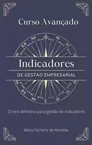 Curso Avançado INDICADORES DE GESTÃO: O livro definitivo para gestão de indicadores - Mário Ferreira de Almeida
